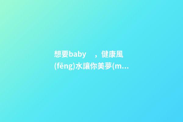 想要baby，健康風(fēng)水讓你美夢(mèng)成真
